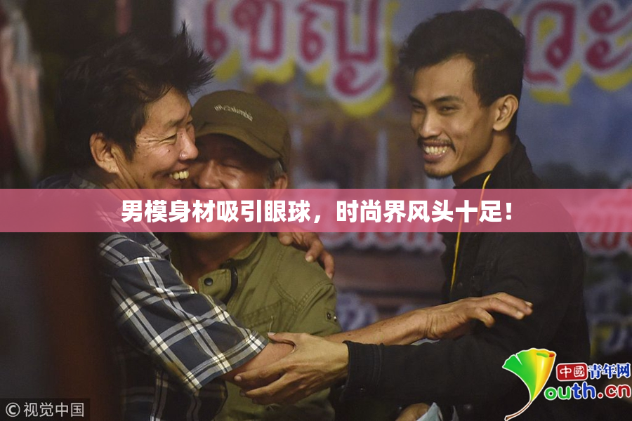 男模身材吸引眼球，时尚界风头十足！