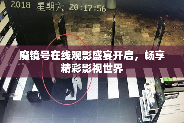 魔镜号在线观影盛宴开启，畅享精彩影视世界