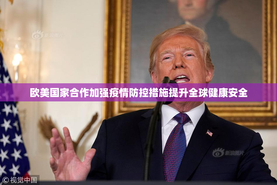 欧美国家合作加强疫情防控措施提升全球健康安全