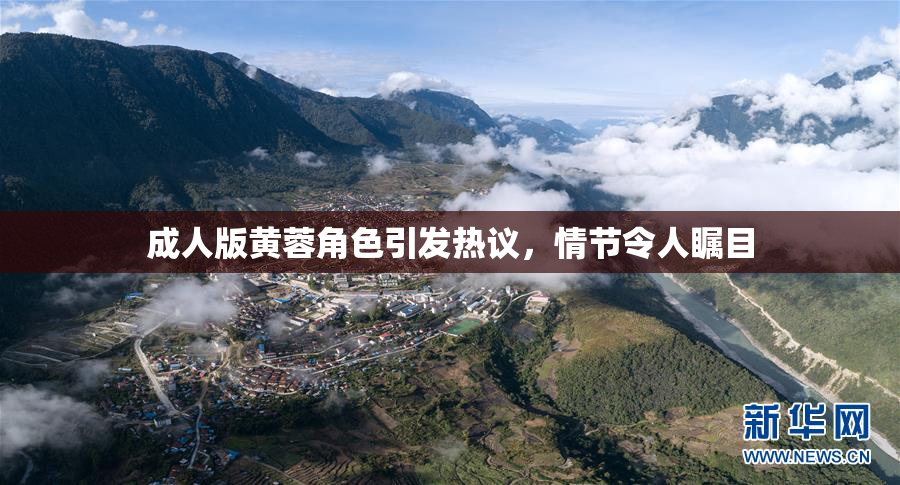 成人版黄蓉角色引发热议，情节令人瞩目