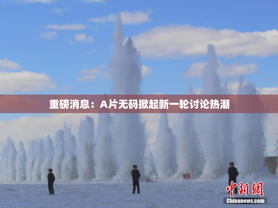 重磅消息：A片无码掀起新一轮讨论热潮