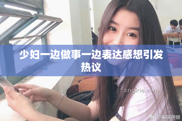 少妇一边做事一边表达感想引发热议