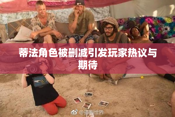 蒂法角色被删减引发玩家热议与期待