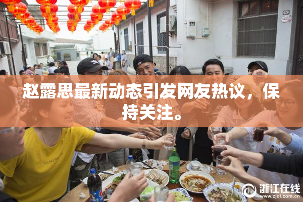 赵露思最新动态引发网友热议，保持关注。