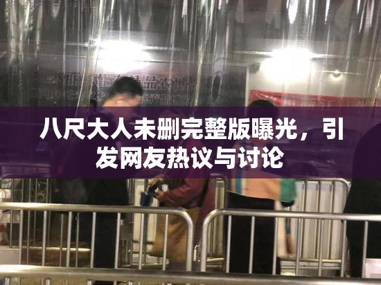 八尺大人未删完整版曝光，引发网友热议与讨论