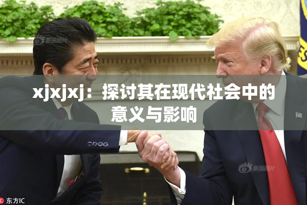 xjxjxj：探讨其在现代社会中的意义与影响