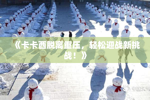 《卡卡西脱离重压，轻松迎战新挑战！》