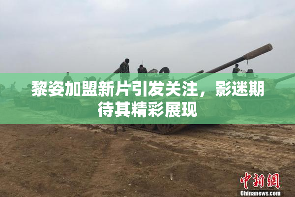 黎姿加盟新片引发关注，影迷期待其精彩展现