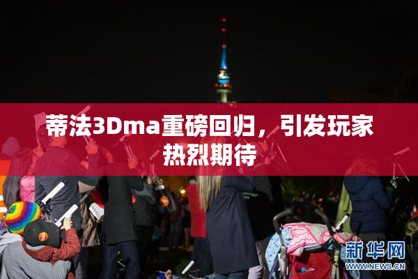 蒂法3Dma重磅回归，引发玩家热烈期待
