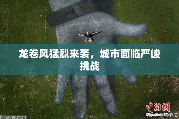 龙卷风猛烈来袭，城市面临严峻挑战