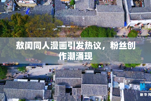 敖闰同人漫画引发热议，粉丝创作潮涌现