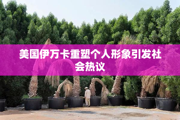 美国伊万卡重塑个人形象引发社会热议