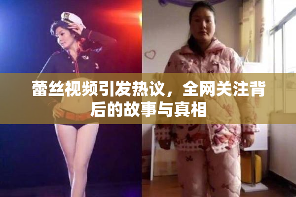 蕾丝视频引发热议，全网关注背后的故事与真相