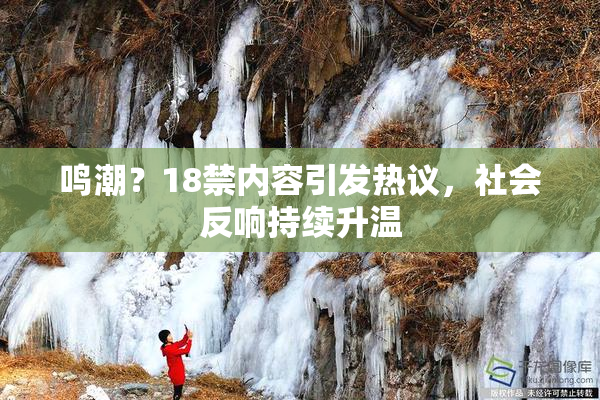 鸣潮？18禁内容引发热议，社会反响持续升温