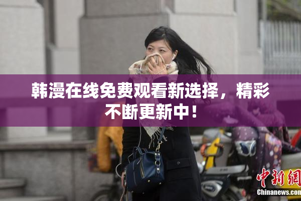 韩漫在线免费观看新选择，精彩不断更新中！