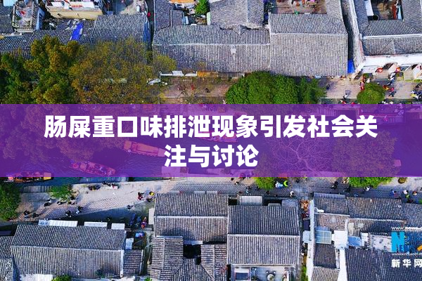 肠屎重口味排泄现象引发社会关注与讨论