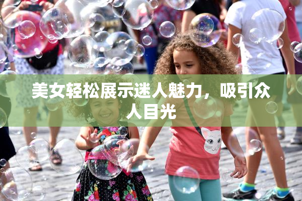 美女轻松展示迷人魅力，吸引众人目光
