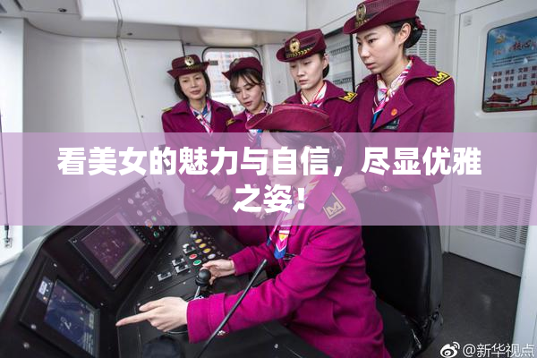看美女的魅力与自信，尽显优雅之姿！