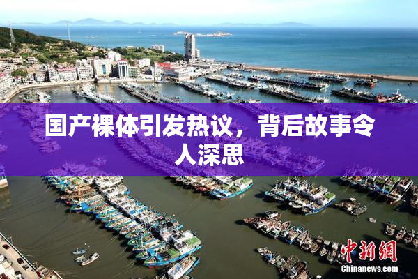 国产裸体引发热议，背后故事令人深思