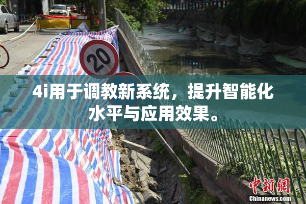 4i用于调教新系统，提升智能化水平与应用效果。
