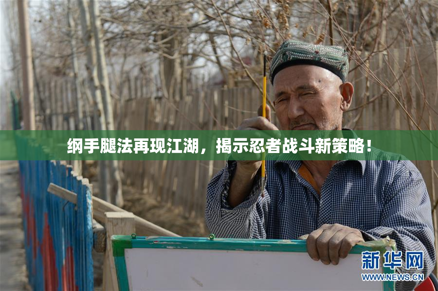 纲手腿法再现江湖，揭示忍者战斗新策略！