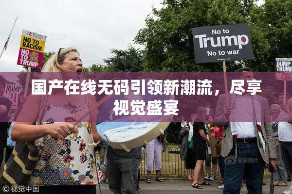 国产在线无码引领新潮流，尽享视觉盛宴