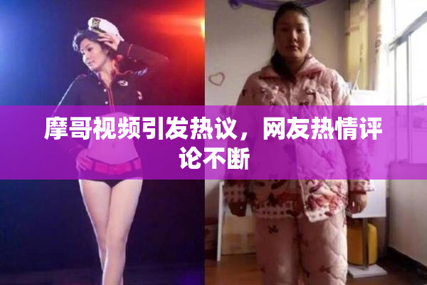 摩哥视频引发热议，网友热情评论不断