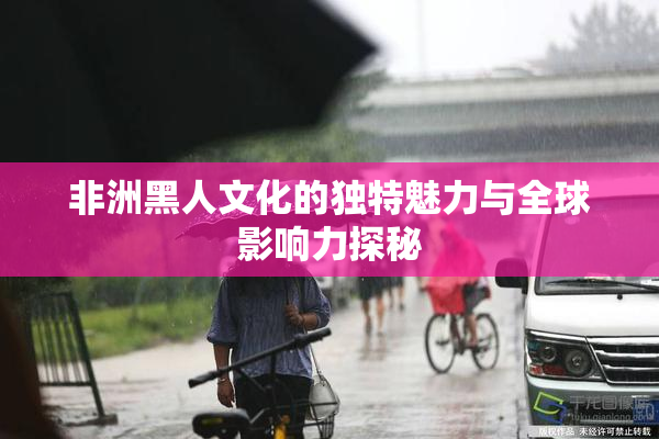 非洲黑人文化的独特魅力与全球影响力探秘