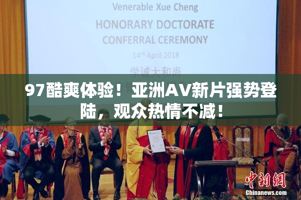 97酷爽体验！亚洲AV新片强势登陆，观众热情不减！