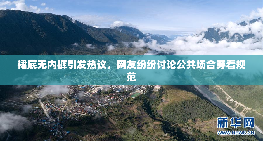 裙底无内裤引发热议，网友纷纷讨论公共场合穿着规范