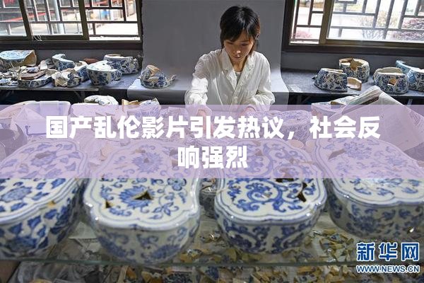国产乱伦影片引发热议，社会反响强烈