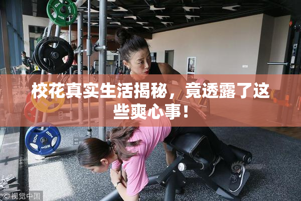 校花真实生活揭秘，竟透露了这些爽心事！