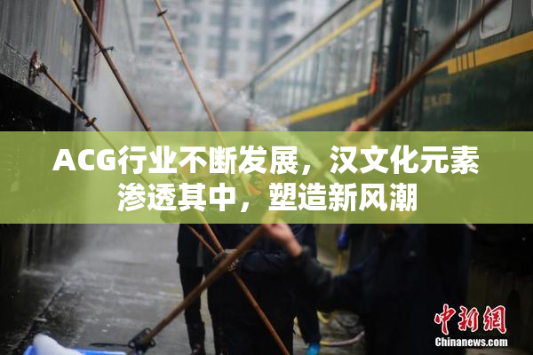 ACG行业不断发展，汉文化元素渗透其中，塑造新风潮