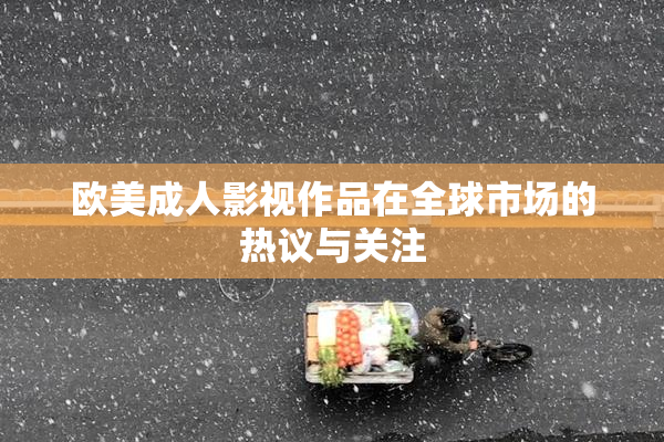 欧美成人影视作品在全球市场的热议与关注
