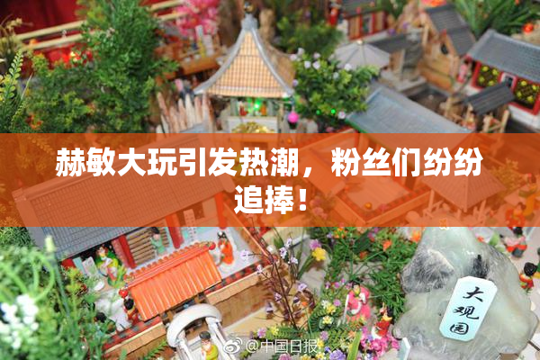 赫敏大玩引发热潮，粉丝们纷纷追捧！
