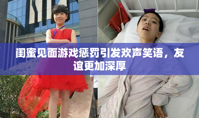 闺蜜见面游戏惩罚引发欢声笑语，友谊更加深厚