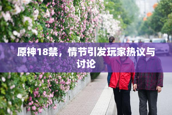 原神18禁，情节引发玩家热议与讨论