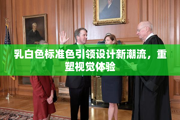 乳白色标准色引领设计新潮流，重塑视觉体验