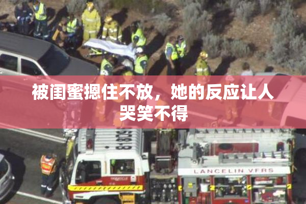 被闺蜜摁住不放，她的反应让人哭笑不得