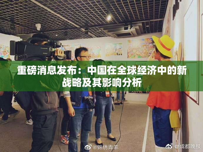 重磅消息发布：中国在全球经济中的新战略及其影响分析