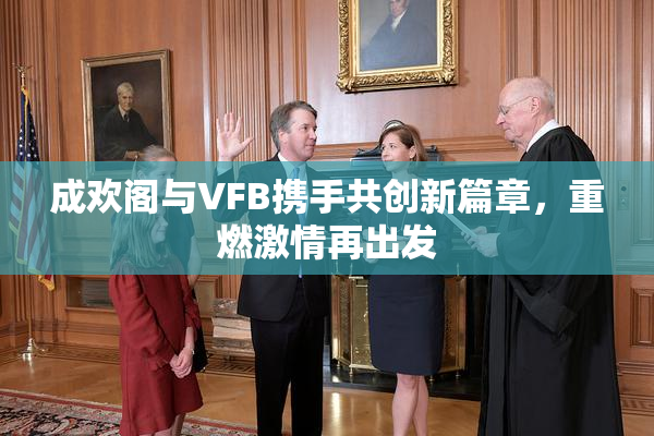 成欢阁与VFB携手共创新篇章，重燃激情再出发