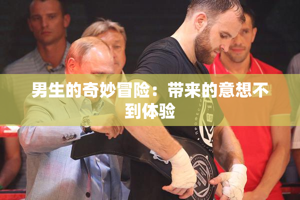 男生的奇妙冒险：带来的意想不到体验