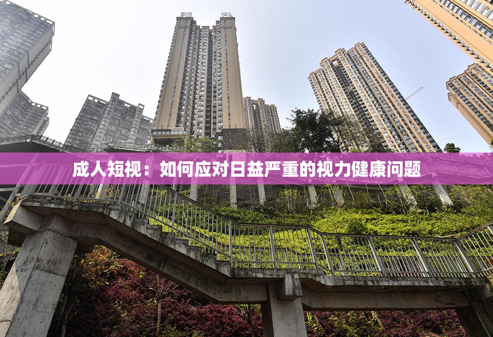 成人短视：如何应对日益严重的视力健康问题