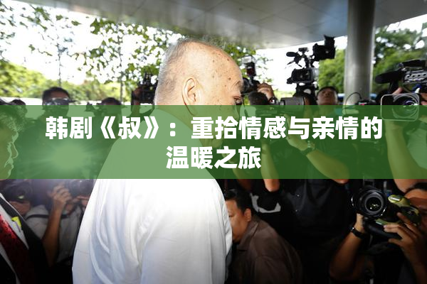 韩剧《叔》：重拾情感与亲情的温暖之旅