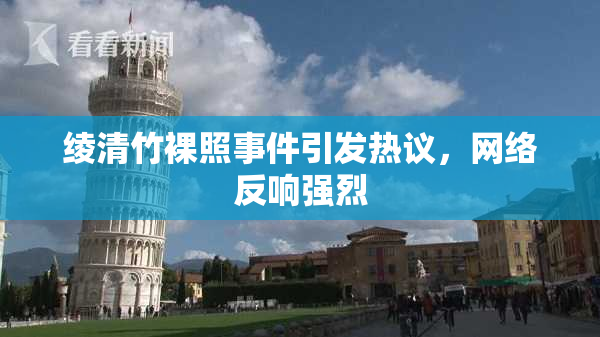 绫清竹裸照事件引发热议，网络反响强烈