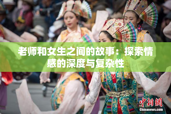 老师和女生之间的故事：探索情感的深度与复杂性