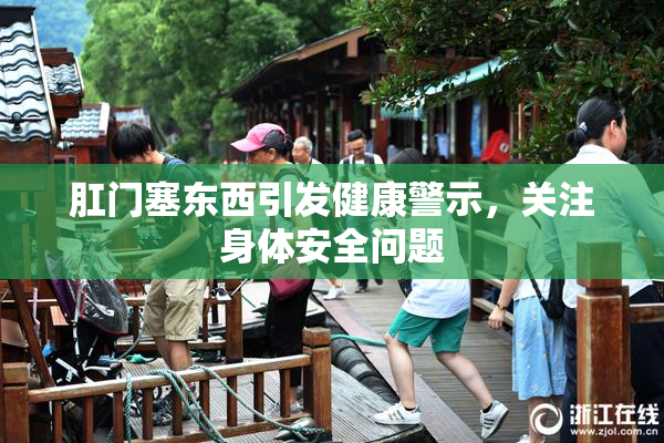 肛门塞东西引发健康警示，关注身体安全问题