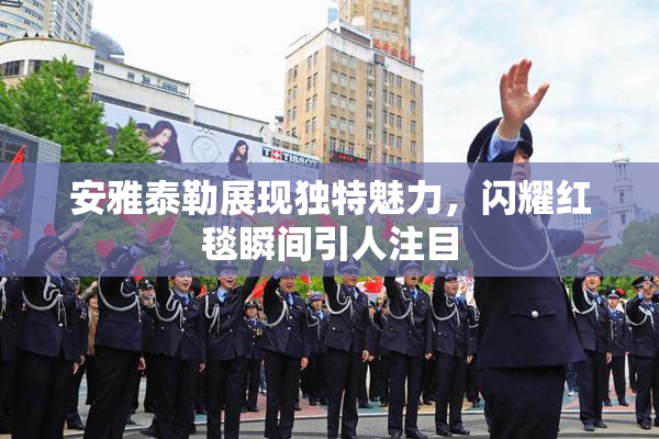 安雅泰勒展现独特魅力，闪耀红毯瞬间引人注目