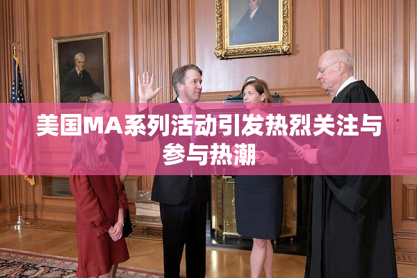 美国MA系列活动引发热烈关注与参与热潮