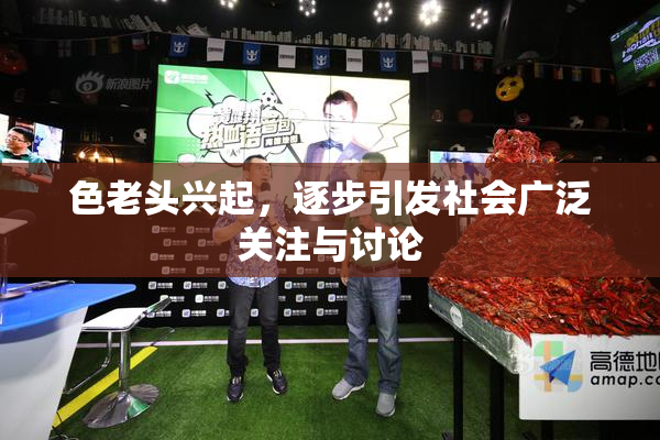 色老头兴起，逐步引发社会广泛关注与讨论